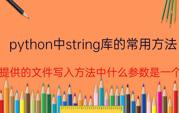 python中string库的常用方法 python提供的文件写入方法中什么参数是一个字符串？